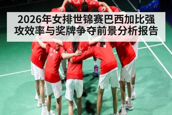2026年女排世锦赛巴西加比强攻效率与奖牌争夺前景分析报告 - kaiyun